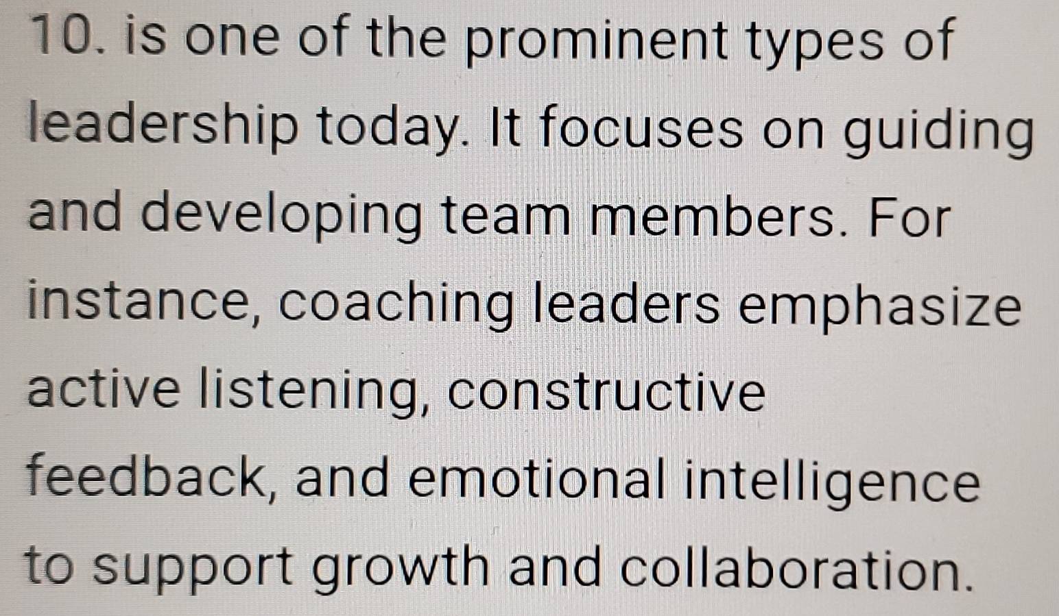 is one of the prominent types of 
leadership today. It focuses on guiding 
and developing team members. For 
instance, coaching leaders emphasize 
active listening, constructive 
feedback, and emotional intelligence 
to support growth and collaboration.