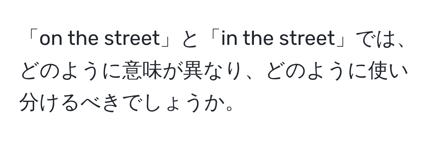 「on the street」と「in the street」では、どのように意味が異なり、どのように使い分けるべきでしょうか。