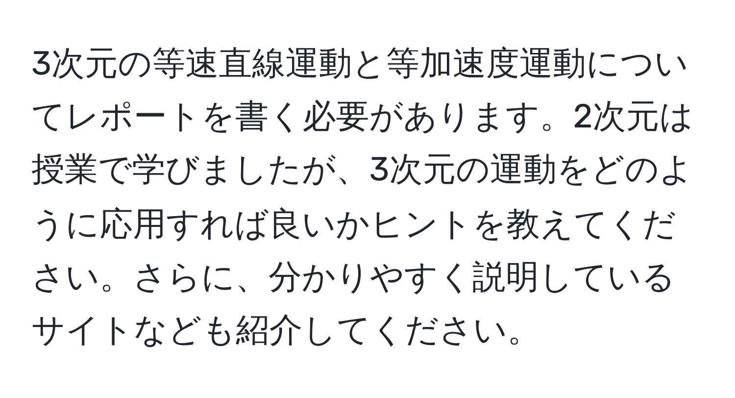 3次元の等速直線運動と等加速度運動についてレポートを書く必要があります。2次元は授業で学びましたが、3次元の運動をどのように応用すれば良いかヒントを教えてください。さらに、分かりやすく説明しているサイトなども紹介してください。