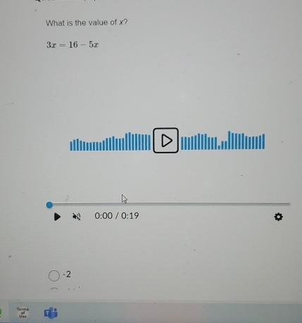 What is the value of x?
3x=16-5x
0:00 0:19
-2
Teos