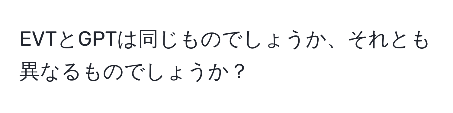 EVTとGPTは同じものでしょうか、それとも異なるものでしょうか？