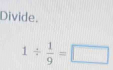 Divide.
1/  1/9 =□