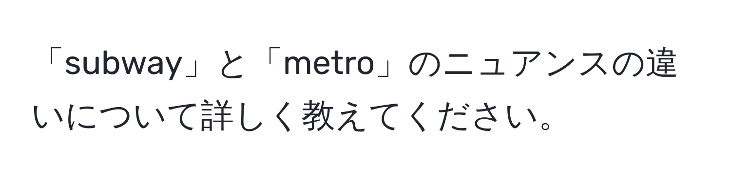 「subway」と「metro」のニュアンスの違いについて詳しく教えてください。