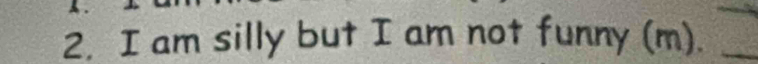 am silly but I am not funny (m)._