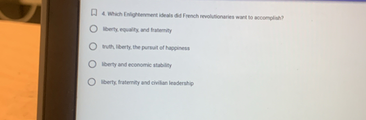 Which Enlightenment ideals did French revolutionaries want to accomplish?
liberty, equality, and fraternity
truth, liberty, the pursuit of happiness
liberty and economic stability
liberty, fraternity and civilian leadership