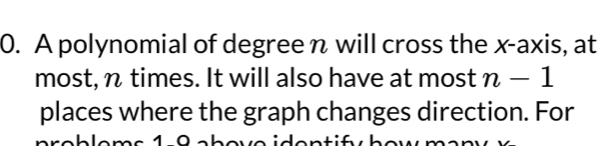 A polynomial of degree n will cross the x-axis, at 
most, n times. It will also have at most n-1
places where the graph changes direction. For