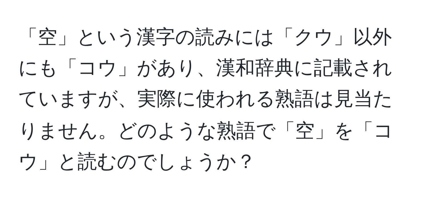 「空」という漢字の読みには「クウ」以外にも「コウ」があり、漢和辞典に記載されていますが、実際に使われる熟語は見当たりません。どのような熟語で「空」を「コウ」と読むのでしょうか？