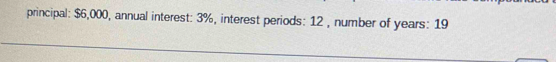 principal: $6,000, annual interest: 3%, interest periods: 12 , number of years : 19