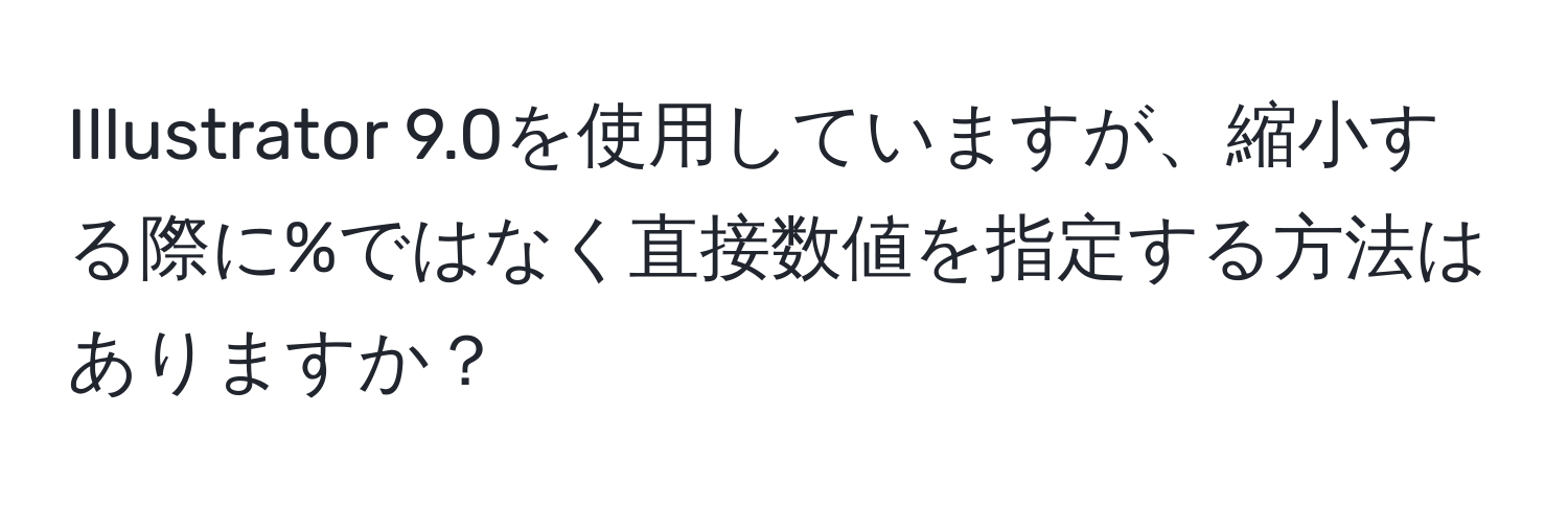 Illustrator 9.0を使用していますが、縮小する際に%ではなく直接数値を指定する方法はありますか？