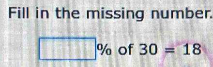 Fill in the missing number.
□ % of 30=18