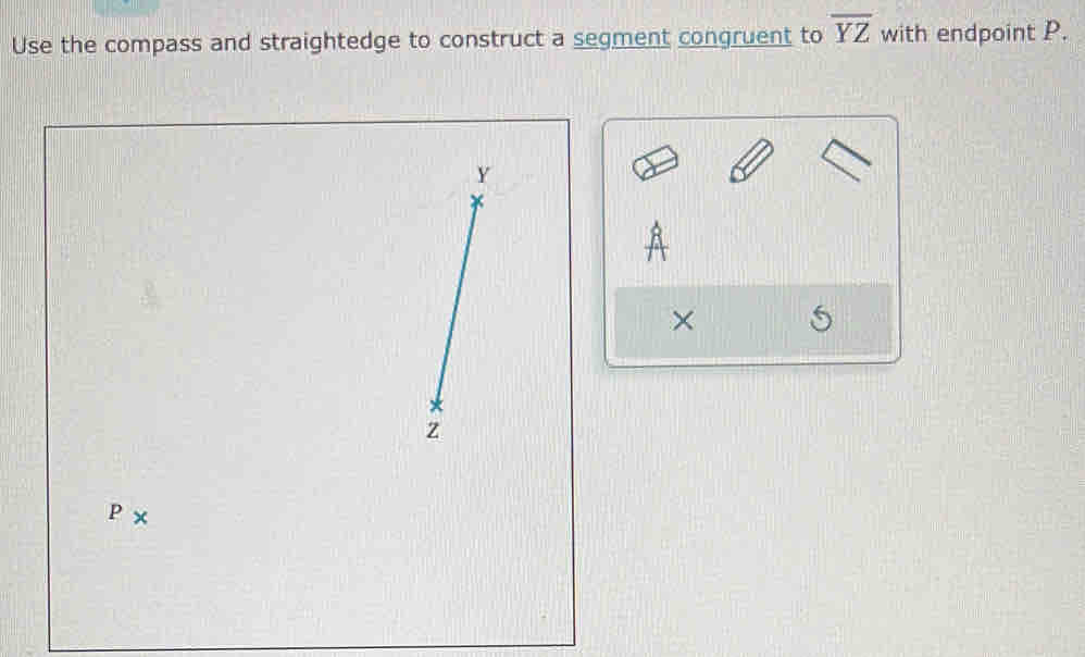 Use the compass and straightedge to construct a segment congruent to overline YZ with endpoint P. 
×
P*