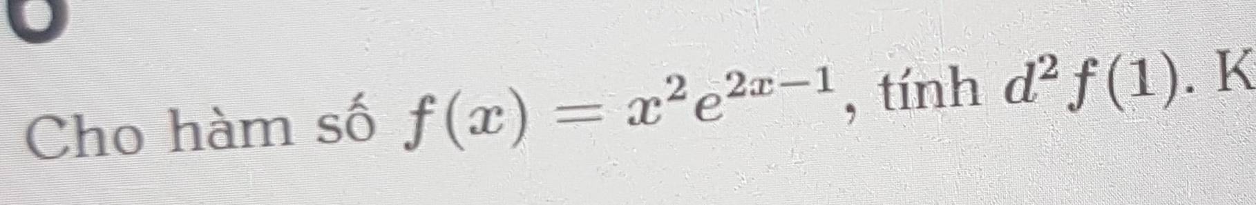 Cho hàm số f(x)=x^2e^(2x-1) , tính d^2f(1). K