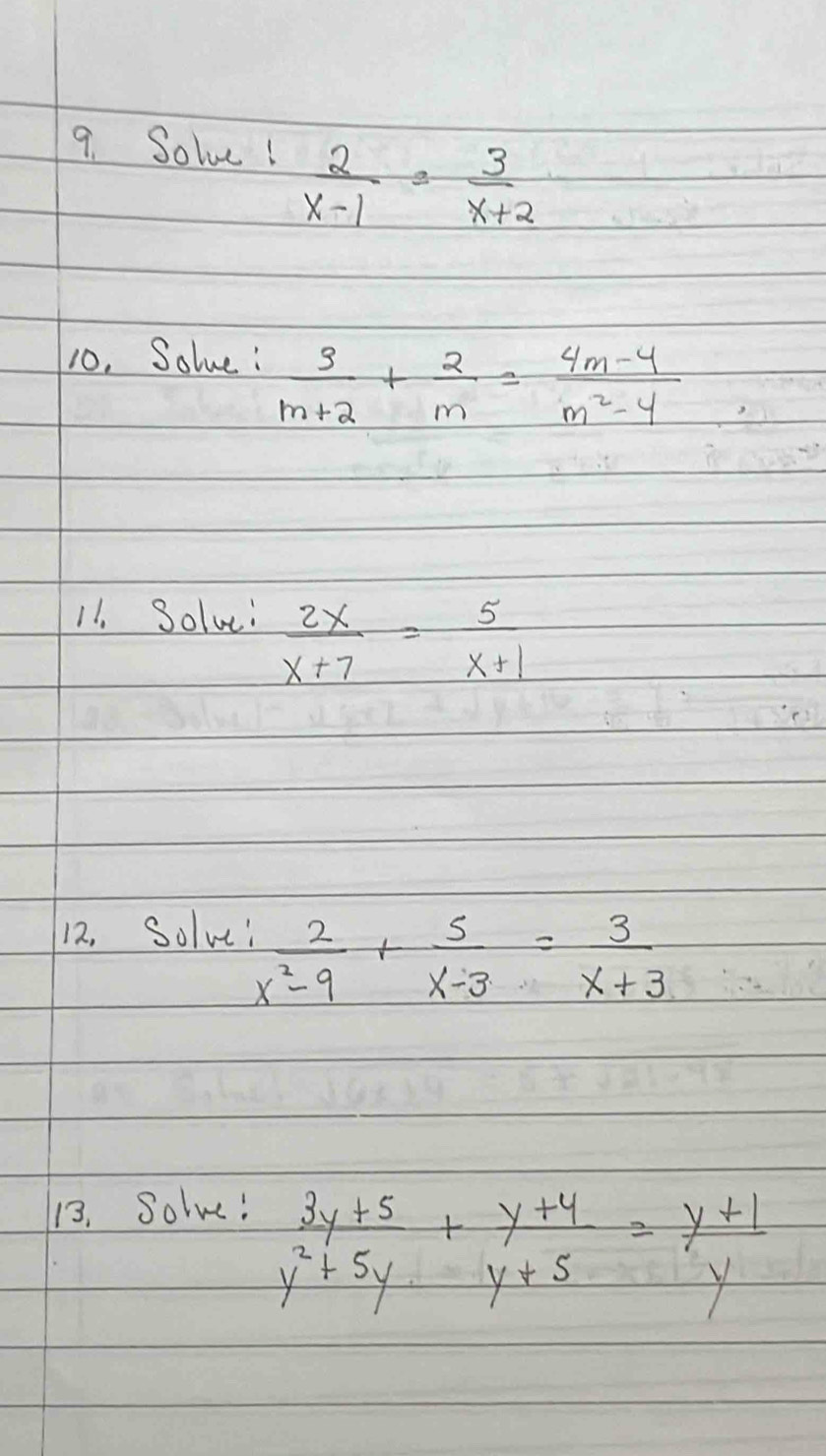 Solve!
 2/x-1 = 3/x+2 
10. Solue:  3/m+2 + 2/m = (4m-4)/m^2-4 
11. Solve  2x/x+7 = 5/x+1 
12, Solvei
 2/x^2-9 + 5/x-3 = 3/x+3 
13. Solve!
 (3y+5)/y^2+5y + (y+4)/y+5 = (y+1)/y 