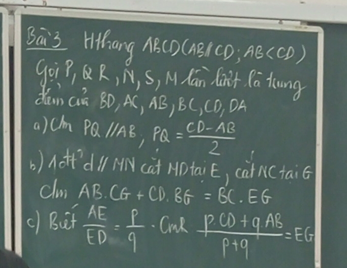 Bāi3 Hhang M E(1) (AB/CD; AB
goiP, Q R, N, S, M. dan dan't Ca tong 
dan Qiā BD, AC, AB, BC, CD, DA
a)chm PQ//AB, PQ= (CD-AB)/2 
() AoHf’dll MNcat MPtaiE, cat NCtaiG 
clu AB· CG+CD, BG=BC· EG
() Buit  AE/ED = I/9 .CaR  (P(D+qAB)/P+19 =EG