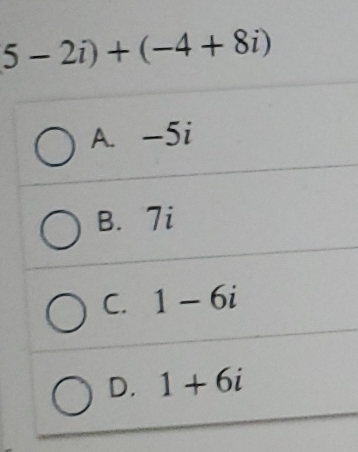 5-2i)+(-4+8i)
A. -5i
B. 7i
C. 1-6i
D. 1+6i