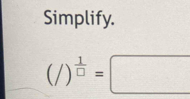 Simplify.
(/)^ 1/□  =□