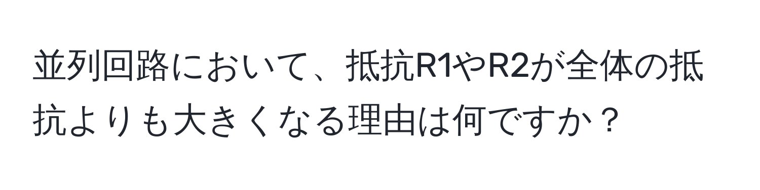 並列回路において、抵抗R1やR2が全体の抵抗よりも大きくなる理由は何ですか？