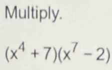 Multiply.
(x^4+7)(x^7-2)