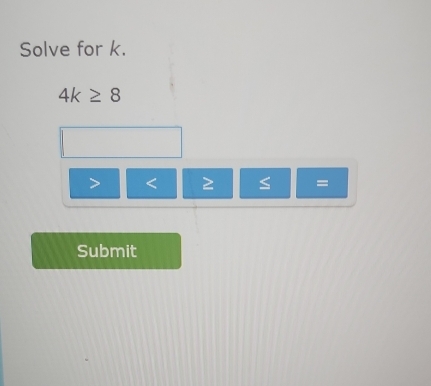 Solve for k.
4k≥ 8
< 2 =
Submit