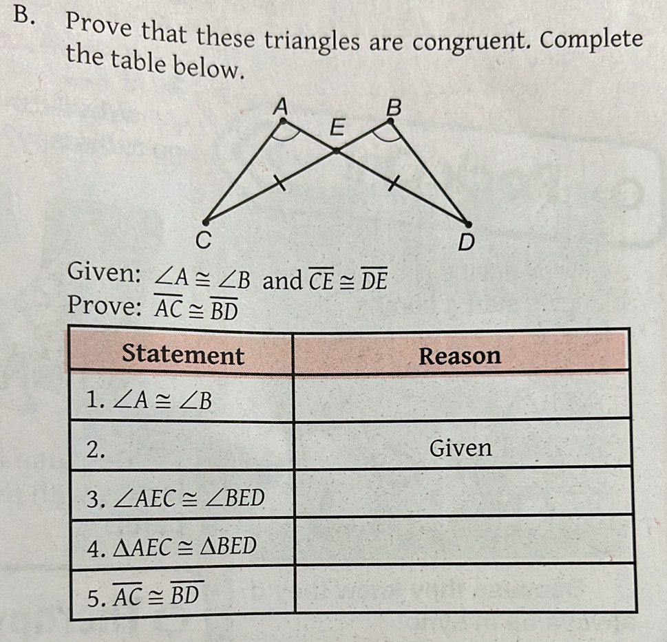 Prove that these triangles are congruent. Complete
the table below.
Given: ∠ A≌ ∠ B and overline CE≌ overline DE
Prove: overline AC≌ overline BD