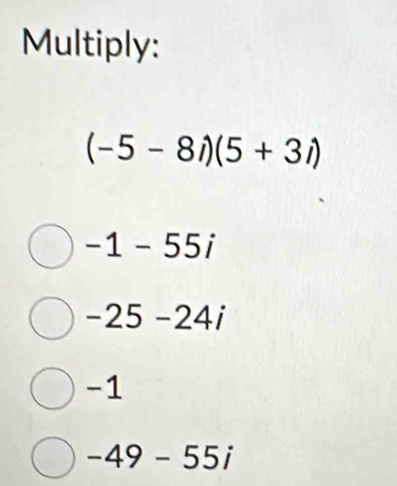 Multiply:
(-5-8i)(5+3i)
-1-55i
-25-24i
-1
-49-55i