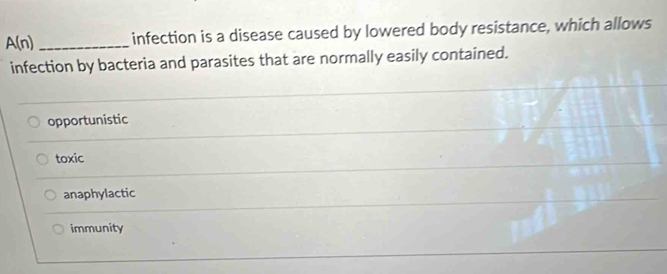 A(n) _infection is a disease caused by lowered body resistance, which allows
infection by bacteria and parasites that are normally easily contained.
opportunistic
toxic
anaphylactic
immunity