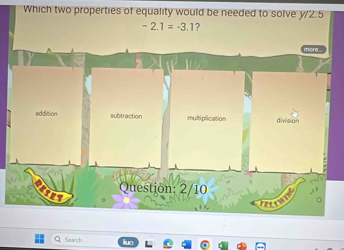 Which two properties of equality would be needed to solve y/2.5
-2.1=-3.1 ? 
Search iu3