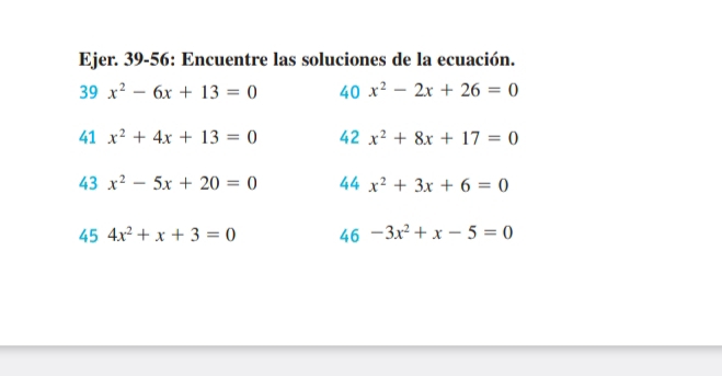 Ejer. 39-56: Encuentre las soluciones de la ecuación. 
39 x^2-6x+13=0 40 x^2-2x+26=0
41 x^2+4x+13=0 42 x^2+8x+17=0
43 x^2-5x+20=0 44 x^2+3x+6=0
45 4x^2+x+3=0 46 -3x^2+x-5=0