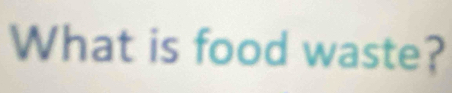 What is food waste?