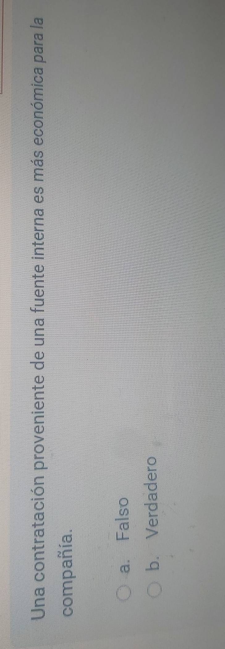 Una contratación proveniente de una fuente interna es más económica para la
compañía.
a. Falso
b. Verdadero