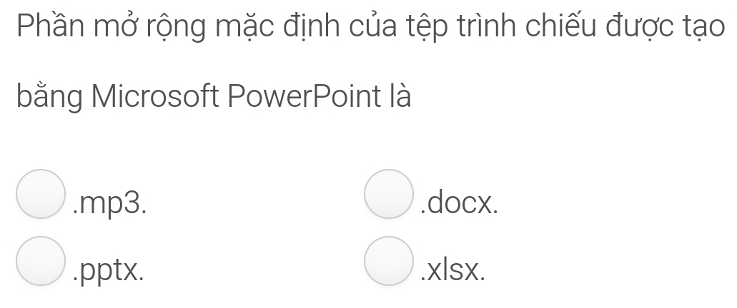 Phần mở rộng mặc định của tệp trình chiếu được tạo
bằng Microsoft PowerPoint là.mp3..docx..pptx..xlsx.