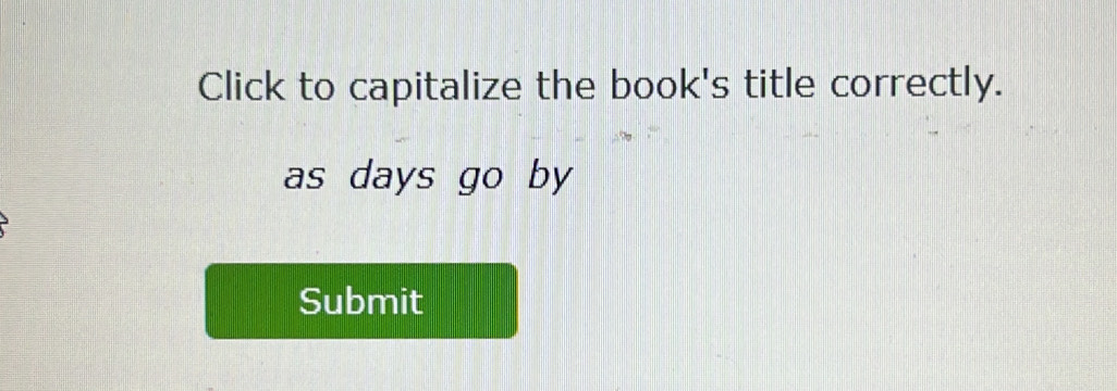 Click to capitalize the book's title correctly. 
as days go by 
Submit