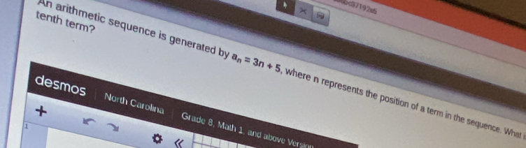 06bc37192c5 
× 
tenth term? 
An arithmetic sequence is generated by a_n=3n+5 where n represents the position of a term in the sequence. What 
+ 
desmos North Carolina Grade 8, Math 1, and above Versinn