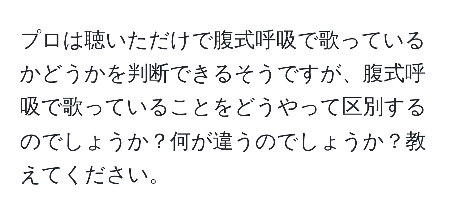 プロは聴いただけで腹式呼吸で歌っているかどうかを判断できるそうですが、腹式呼吸で歌っていることをどうやって区別するのでしょうか？何が違うのでしょうか？教えてください。