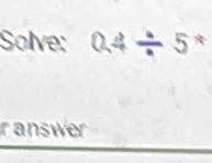 Solve: 0.4/ 5^*
ranswer