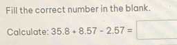 Fill the correct number in the blank. 
Calculate: 35.8+8.57-2.57=