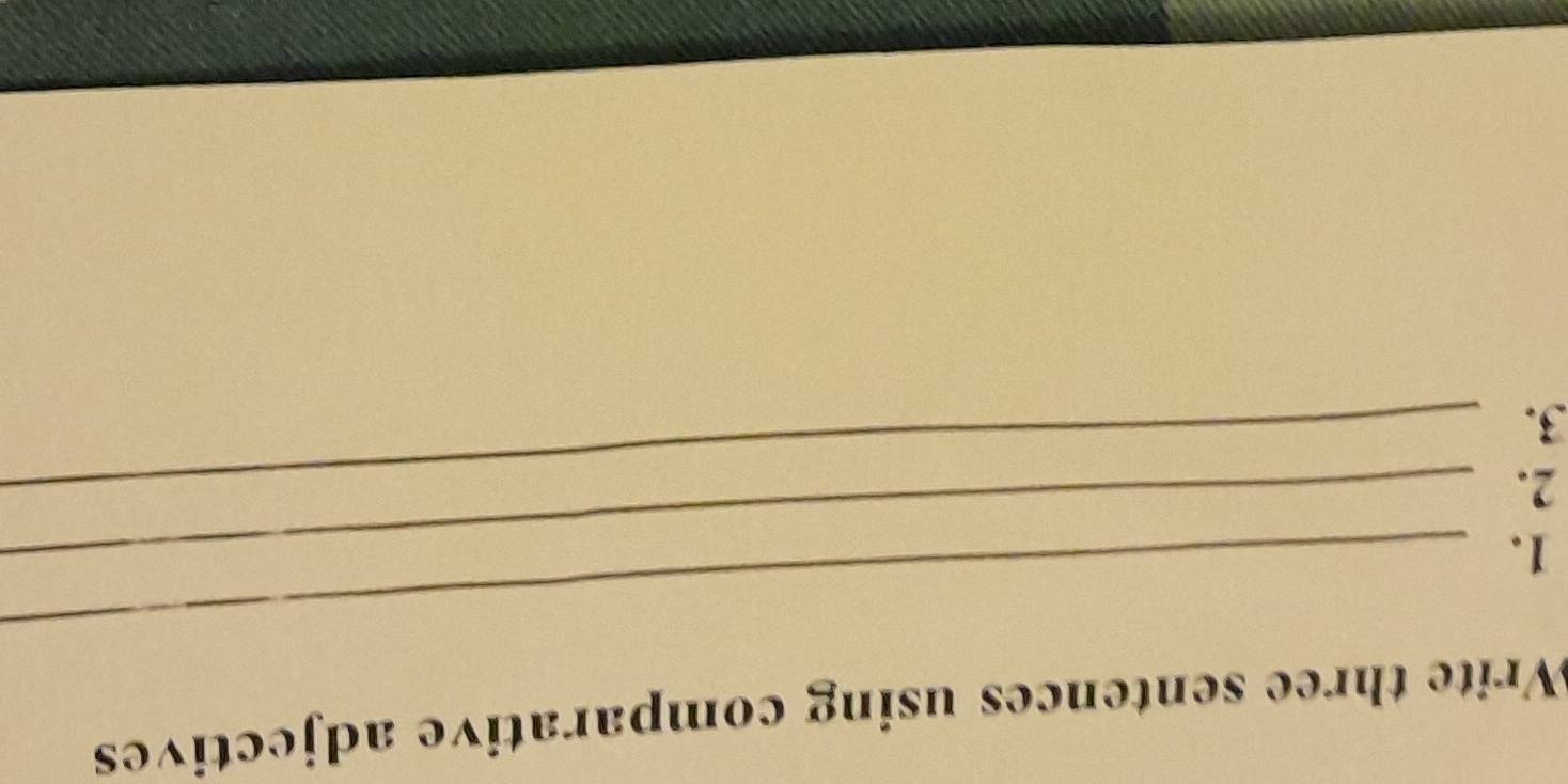 Write three sentences using comparative adjectives 
1._ 
_ 
2._ 
3.