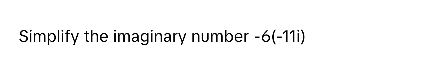 Simplify the imaginary number -6(-11i)