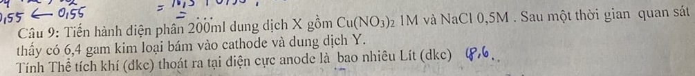 Tiến hành điện phân 200ml dung dịch X gồm Cu(NO_3): 92 1M và NaCl 0,5M. Sau một thời gian quan sát 
thấy có 6, 4 gam kim loại bám vào cathode và dung dịch Y. 
Tính Thể tích khí (đkc) thoát ra tại điện cực anode là bao nhiêu Lít (dkc)
