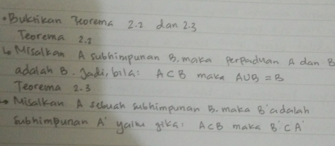 Butikan rcorema 2. 2 dan 2. 3
Teorema 2. 2
Lo Misalkan A subhimpunan B, maka perpaduan A dan B
adalah B. Jadi, bila: A⊂ B make A∪ B=B
Teorema 2. 3
Misalkan A scuah subhimpunar B. maka B' adalah 
Subhimpunan A' yail gika? A⊂ B make B'CA'