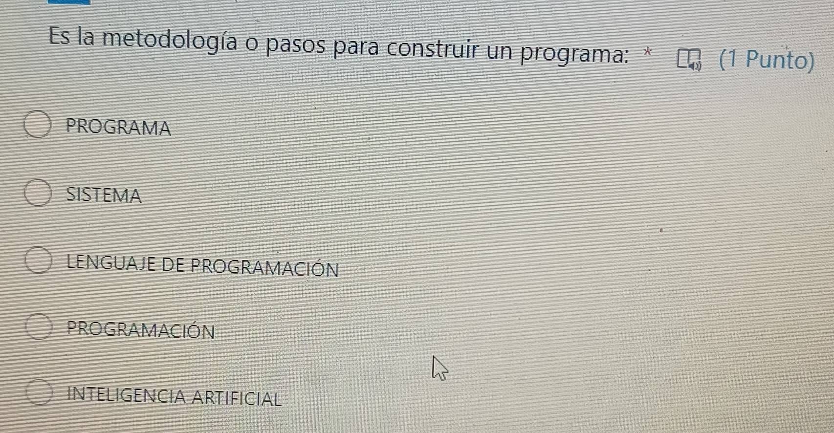 Es la metodología o pasos para construir un programa: *
(1 Punto)
PROGRAMA
SISTEMA
LENGUAJE DE PROGRAMACIÓN
PROGRAMACIÓN
INTELIGENCIA ARTIFIÇIAL