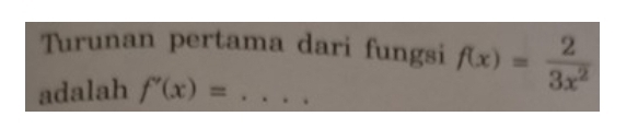 Turunan pertama dari fungsi f(x)= 2/3x^2 
adalah f'(x)= _