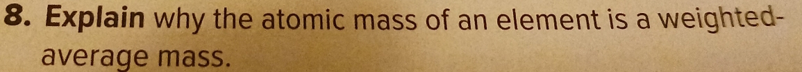 Explain why the atomic mass of an element is a weighted- 
average mass.