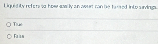 Liquidity refers to how easily an asset can be turned into savings.
True
False