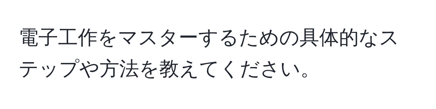 電子工作をマスターするための具体的なステップや方法を教えてください。