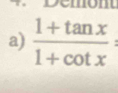 Demont 
a)  (1+tan x)/1+cot x =