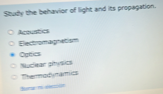 Study the behavior of light and its propagation.
Acoustics
Electromagnetism
Optics
Nudear physics
Thermodyramics
Toaras na deendn