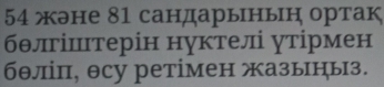 54 жэне 81 сандарынын ортак 
бθліштерін нуктелі утірмен 
бθліπ, θсу ретімен жазыныз.