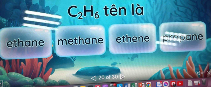 C_2H_6 tên là
ethane methane ethene propane
20 of 30