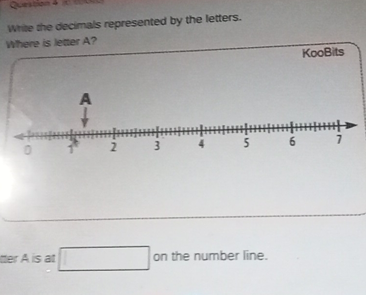 Question 4jc t 
Write the decimals represented by the letters. 
Where is letter A? 
KooBits 
tter A is at □ on the number line.